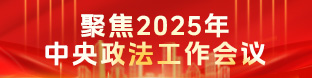 聚焦2025年中央政法工作会议